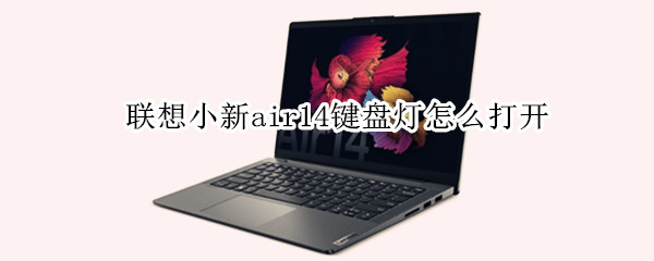 联想小新air14键盘灯怎么打开 联想小新air14怎么关键盘灯