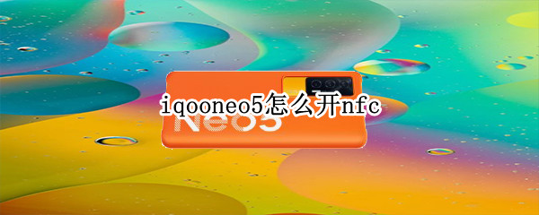 iqooneo5怎么开nfc（iqooneo5怎么开启5g）
