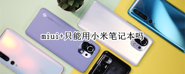 miui+只能用小米笔记本吗 miui 只能用小米笔记本吗怎么办