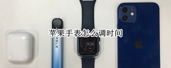 苹果手表怎么调时间 苹果手表怎么调时间和日期视频