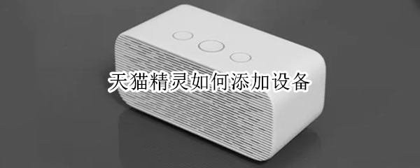 天猫精灵如何添加设备 天猫精灵如何添加设备家具平台