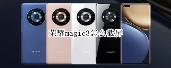 荣耀magic3怎么截屏 荣耀magic3怎么截屏长图