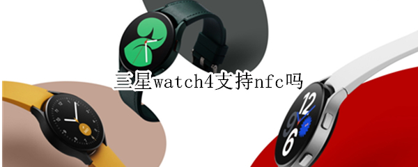 三星watch4支持nfc吗（三星watch4手表不支持NFC）