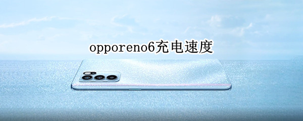 opporeno6充电速度（opporeno6充电速度慢）