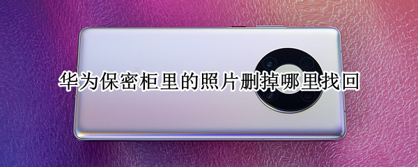 华为保密柜里的照片删掉哪里找回（华为保密柜删除的照片怎么找回）