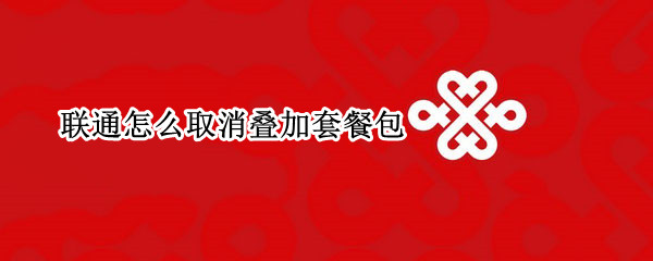 联通怎么取消叠加套餐包（联通怎么取消叠加套餐包2021）