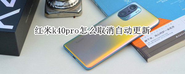 红米k40pro怎么取消自动更新（红米k40pro怎么取消自动更新软件）