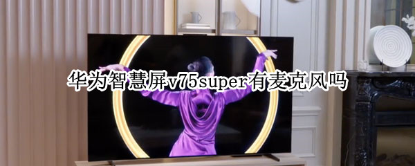 华为智慧屏v75super有麦克风吗（华为智慧屏V75super）