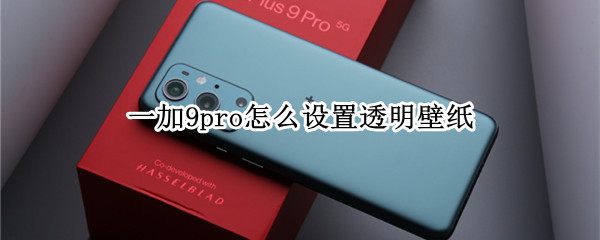 一加9pro怎么设置透明壁纸（一加9pro怎么设置透明壁纸）