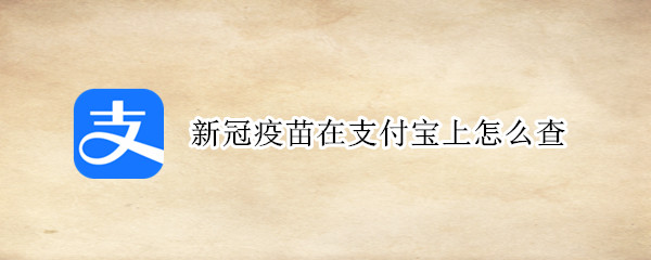 新冠疫苗在支付宝上怎么查（新冠疫苗在支付宝上怎么查打的什么药）