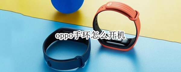 oppo手环怎么开机 oppo手环怎么开机视频
