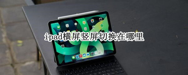 ipad横屏竖屏切换在哪里 ipad横屏竖屏切换在哪里2020