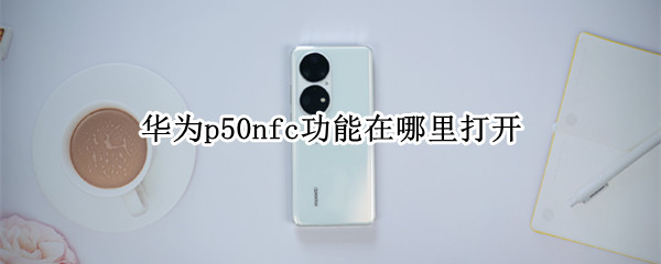 华为p50nfc功能在哪里打开（华为mate40nfc功能怎么打开）