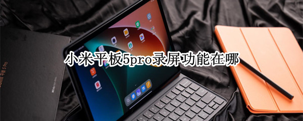 小米平板5pro录屏功能在哪（小米平板5pro怎么录屏）
