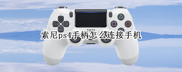 索尼ps4手柄怎么连接手机 索尼ps4手柄怎么连接手机玩吃鸡