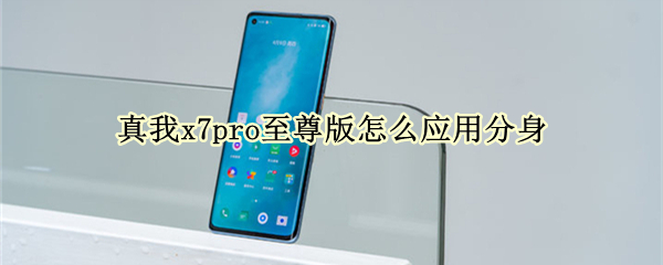 真我x7pro至尊版怎么应用分身（真我x7pro至尊版使用）