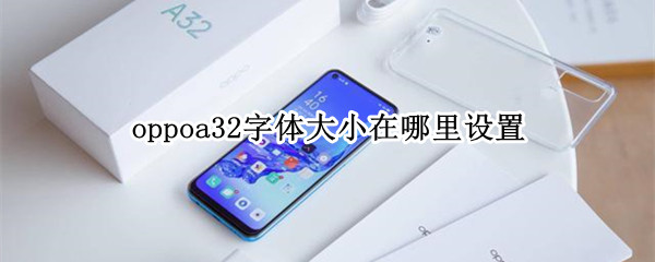 oppoa32字体大小在哪里设置 oppoa32字体大小怎么设置