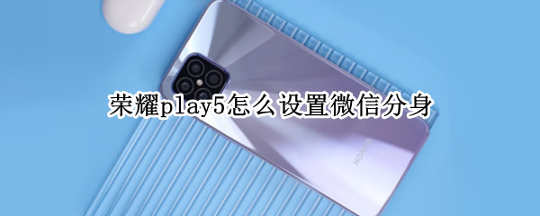 荣耀play5怎么设置微信分身 荣耀play5t微信怎么分身