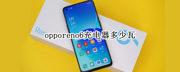 opporeno6充电器多少瓦（oppo reno 6多少瓦充电）