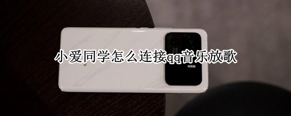 小爱同学怎么连接qq音乐放歌 小爱同学怎么连接qq音乐放歌华为手机