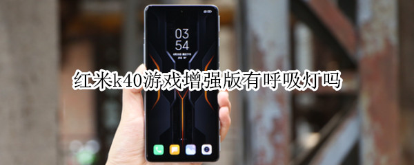红米k40游戏增强版有呼吸灯吗 为什么红米k40游戏增强版呼吸灯