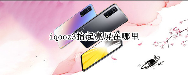iqooz3抬起亮屏在哪里（iqooz1抬手亮屏）