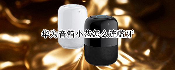 华为音箱小艺怎么连蓝牙（华为小艺音箱怎么连网）