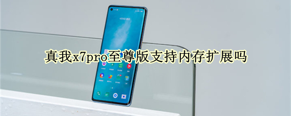 真我x7pro至尊版支持内存扩展吗 真我x7pro支持扩容吗