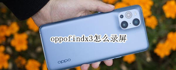 oppofindx3怎么录屏（oppofindx3怎么录制屏幕）