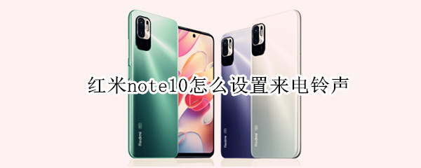 红米note10怎么设置来电铃声（小米note10怎么换铃声）