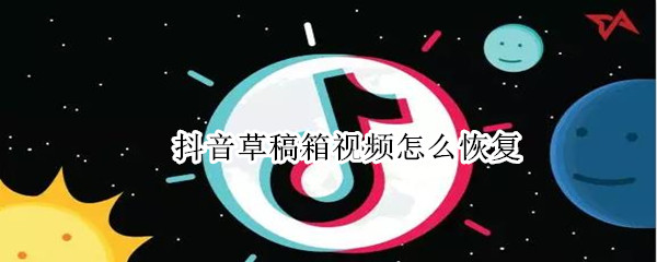 抖音草稿箱视频怎么恢复 抖音草稿箱视频怎么恢复编辑