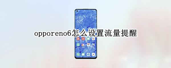 opporeno6怎么设置流量提醒 oppo reno 6怎么设置流量提醒