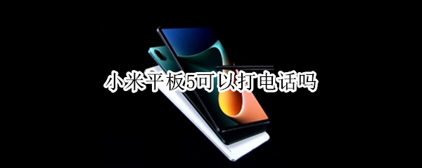 小米平板5可以打电话吗 小米iPad5可以打电话吗