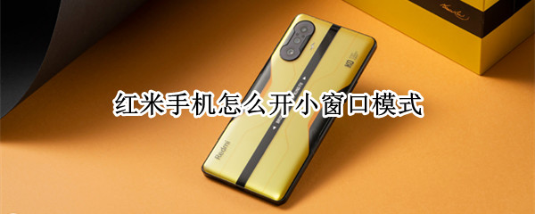 红米手机怎么开小窗口模式（红米手机怎么开悬浮窗）