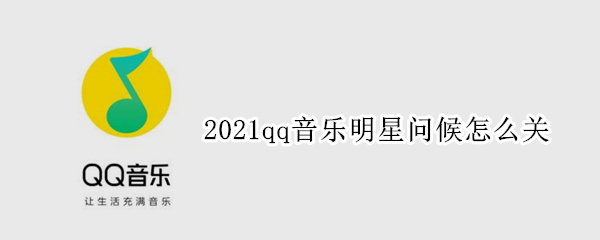 2021qq音乐明星问候怎么关（qq音乐最新版本明星问候怎么关）