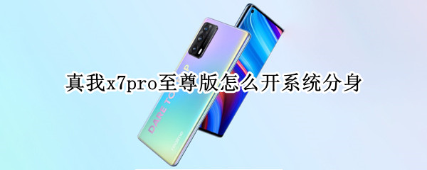 真我x7pro至尊版怎么开系统分身 真我x7pro有系统分身吗