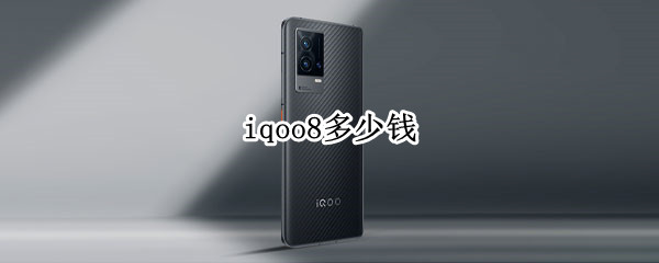 iqoo8多少钱（iqoo8多少钱值得入手）