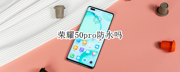 荣耀50pro防水吗 荣耀50pro防水可以到达什么程度