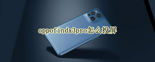 oppofindx3pro怎么投屏 oppofindx3怎么投屏