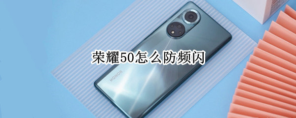 荣耀50怎么防频闪（荣耀50怎么防频闪拍照）