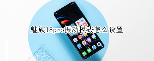 魅族18pro振动模式怎么设置（魅族18 pro震动）