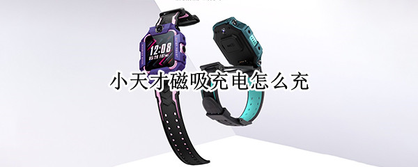小天才磁吸充电怎么充（小天才磁吸充电怎么充电）