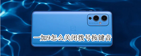 一加9怎么关闭拨号按键音（一加9r怎么关闭拨号声音）