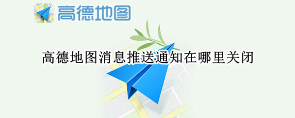 高德地图消息推送通知在哪里关闭（高德地图消息推送通知在哪里关闭苹果手机）