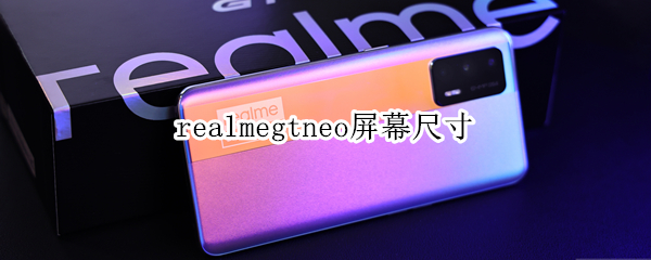 realmegtneo屏幕尺寸 realmegtneo屏幕多大