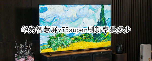 华为智慧屏v75super刷新率是多少 华为智慧屏V75刷新率
