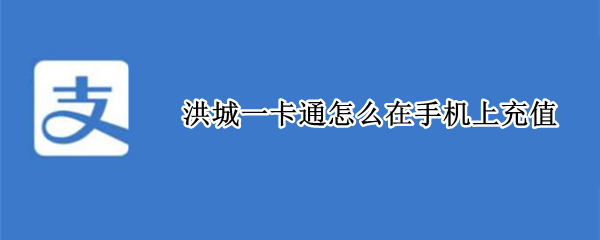 洪城一卡通怎么在手机上充值（一卡通充值app下载）