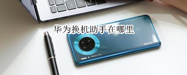 华为换机助手在哪里（华为的换机助手在哪）