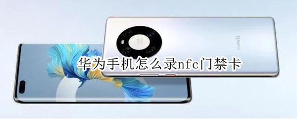 华为手机怎么录nfc门禁卡（华为NFC怎么录门禁卡）