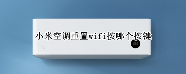 小米空调重置wifi按哪个按键 小米空调重置wifi按哪个按键